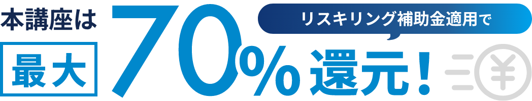 リスキリング補助金適用で本講座は受講料最大70%還元！